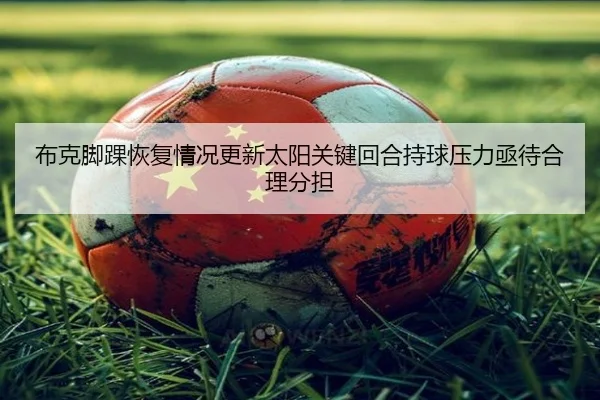 布克脚踝恢复情况更新太阳关键回合持球压力亟待合理分担