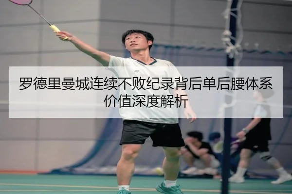 罗德里曼城连续不败纪录背后单后腰体系价值深度解析