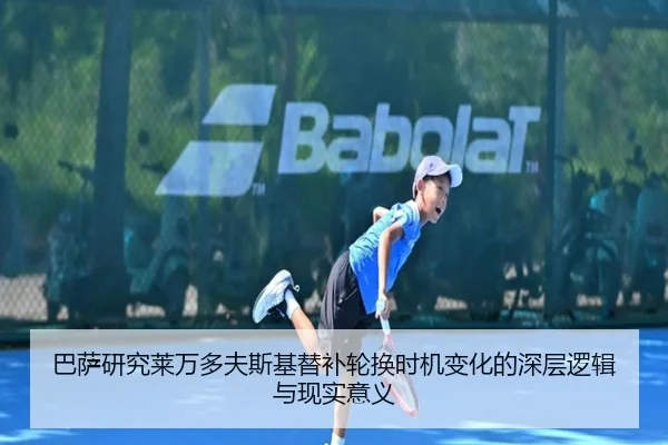 巴萨研究莱万多夫斯基替补轮换时机变化的深层逻辑与现实意义