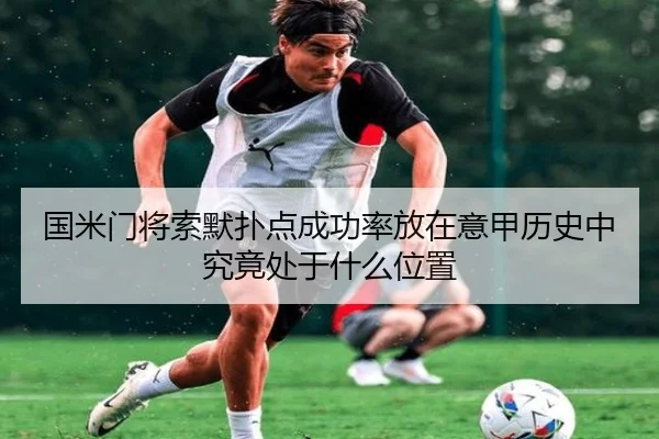 国米门将索默扑点成功率放在意甲历史中究竟处于什么位置