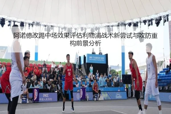 阿诺德改踢中场效果评估利物浦战术新尝试与攻防重构前景分析