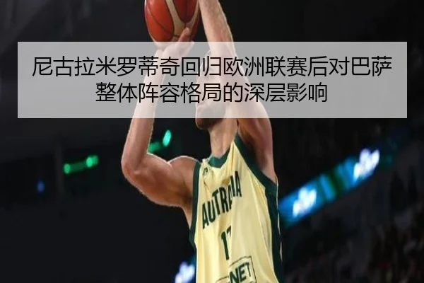 尼古拉米罗蒂奇回归欧洲联赛后对巴萨整体阵容格局的深层影响
