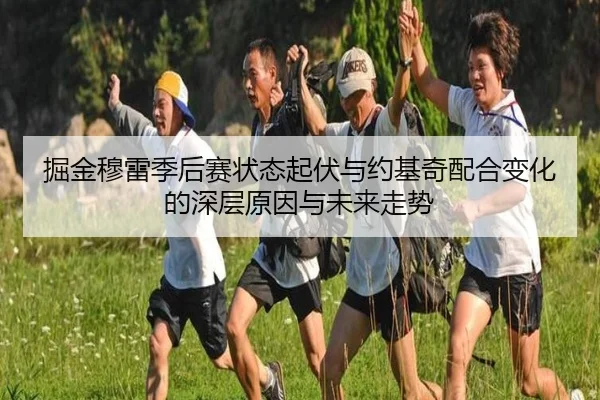 掘金穆雷季后赛状态起伏与约基奇配合变化的深层原因与未来走势