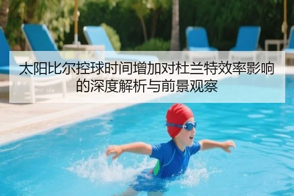 太阳比尔控球时间增加对杜兰特效率影响的深度解析与前景观察