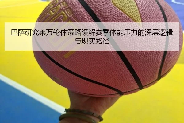 巴萨研究莱万轮休策略缓解赛季体能压力的深层逻辑与现实路径