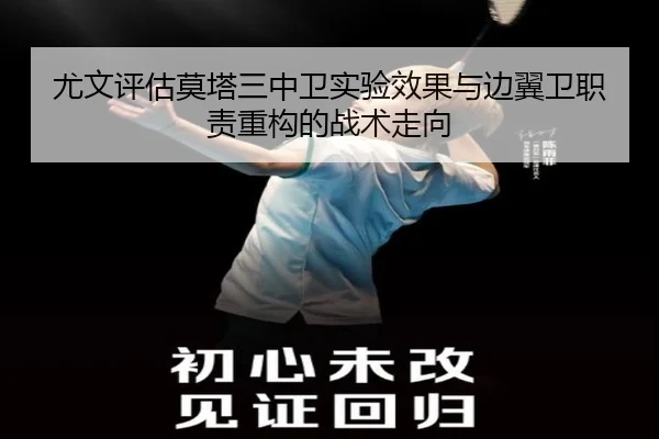 尤文评估莫塔三中卫实验效果与边翼卫职责重构的战术走向